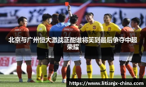 北京与广州恒大激战正酣谁将笑到最后争夺中超荣耀