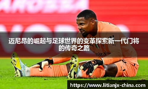 迈尼昂的崛起与足球世界的变革探索新一代门将的传奇之路